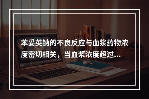 苯妥英钠的不良反应与血浆药物浓度密切相关，当血浆浓度超过多少