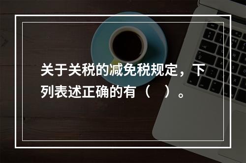 关于关税的减免税规定，下列表述正确的有（　）。