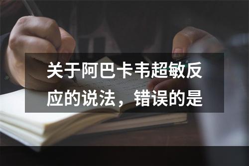 关于阿巴卡韦超敏反应的说法，错误的是