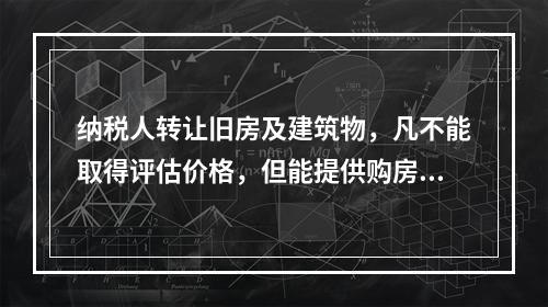 纳税人转让旧房及建筑物，凡不能取得评估价格，但能提供购房发票