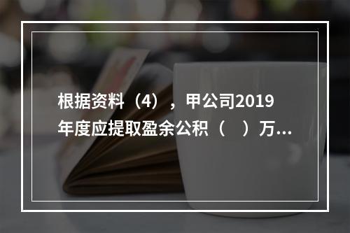 根据资料（4），甲公司2019年度应提取盈余公积（　）万元。