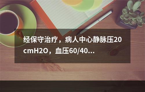 经保守治疗，病人中心静脉压20cmH2O，血压60/40mm