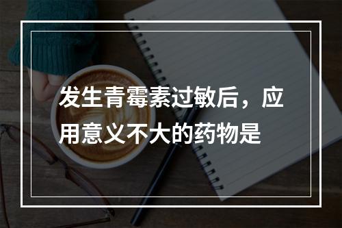 发生青霉素过敏后，应用意义不大的药物是