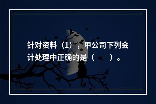 针对资料（1），甲公司下列会计处理中正确的是（　　）。