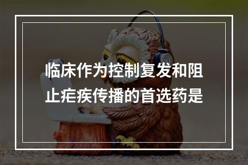 临床作为控制复发和阻止疟疾传播的首选药是