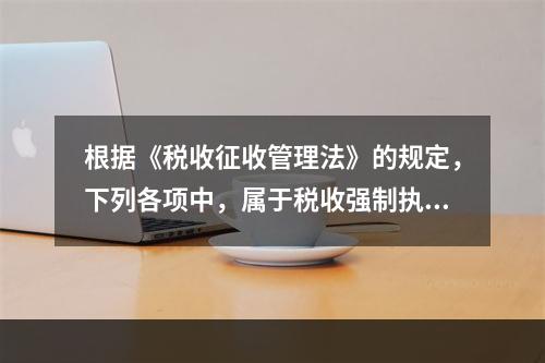 根据《税收征收管理法》的规定，下列各项中，属于税收强制执行措