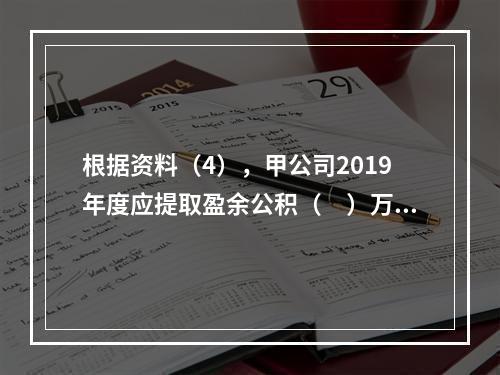 根据资料（4），甲公司2019年度应提取盈余公积（　）万元。