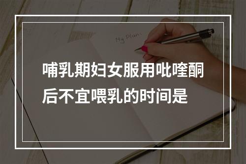 哺乳期妇女服用吡喹酮后不宜喂乳的时间是