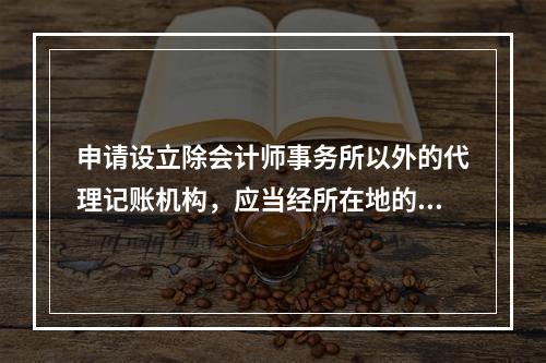 申请设立除会计师事务所以外的代理记账机构，应当经所在地的县级