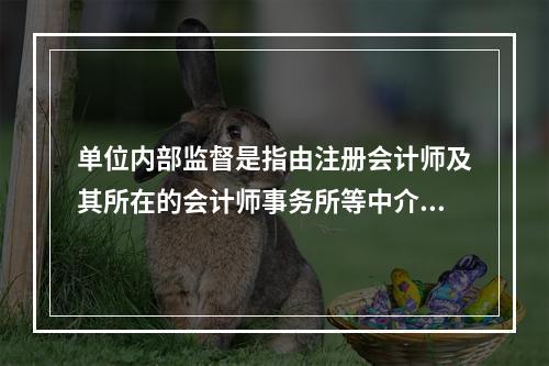 单位内部监督是指由注册会计师及其所在的会计师事务所等中介机构