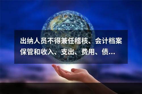 出纳人员不得兼任稽核、会计档案保管和收入、支出、费用、债权债