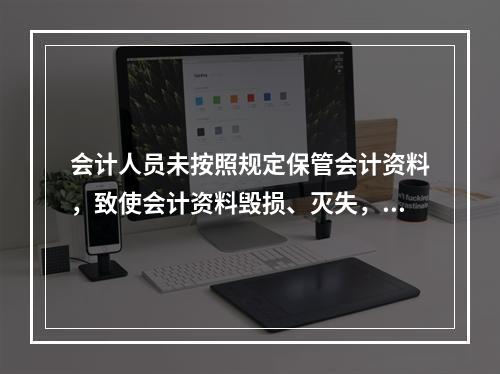 会计人员未按照规定保管会计资料，致使会计资料毁损、灭失，情节