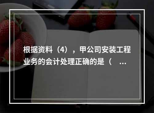 根据资料（4），甲公司安装工程业务的会计处理正确的是（　　）