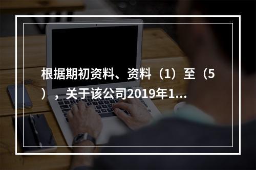 根据期初资料、资料（1）至（5），关于该公司2019年12月