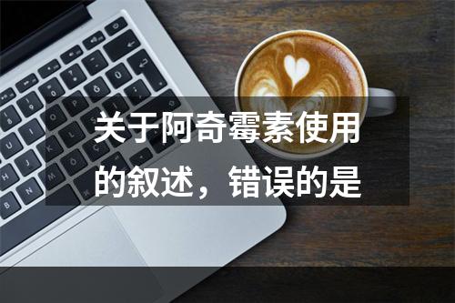 关于阿奇霉素使用的叙述，错误的是