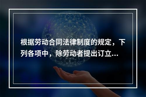 根据劳动合同法律制度的规定，下列各项中，除劳动者提出订立固定