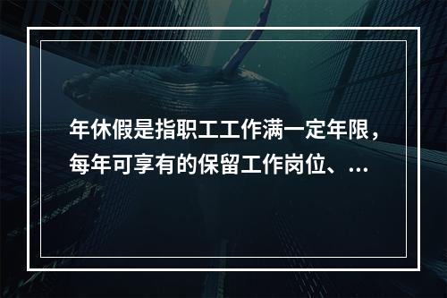 年休假是指职工工作满一定年限，每年可享有的保留工作岗位、带薪