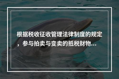 根据税收征收管理法律制度的规定，参与拍卖与变卖的抵税财物中，