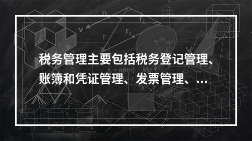 税务管理主要包括税务登记管理、账簿和凭证管理、发票管理、纳税