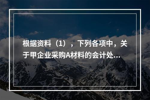 根据资料（1），下列各项中，关于甲企业采购A材料的会计处理结