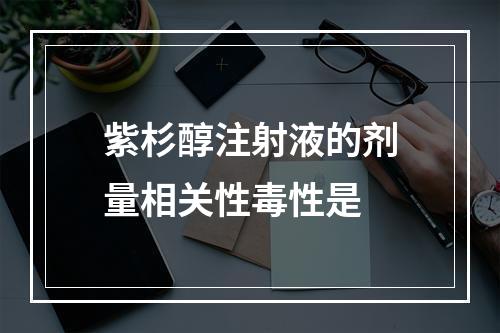 紫杉醇注射液的剂量相关性毒性是