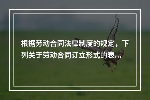 根据劳动合同法律制度的规定，下列关于劳动合同订立形式的表述中