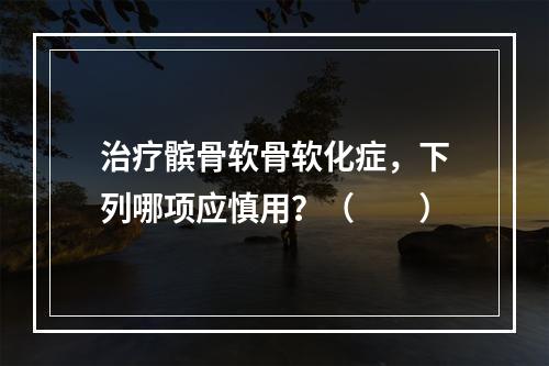 治疗髌骨软骨软化症，下列哪项应慎用？（　　）