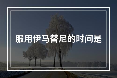 服用伊马替尼的时间是