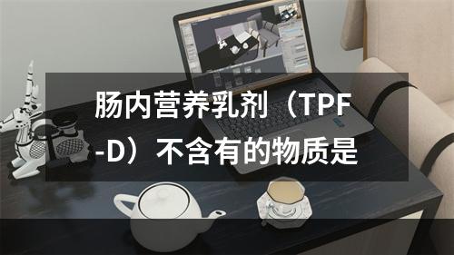 肠内营养乳剂（TPF-D）不含有的物质是