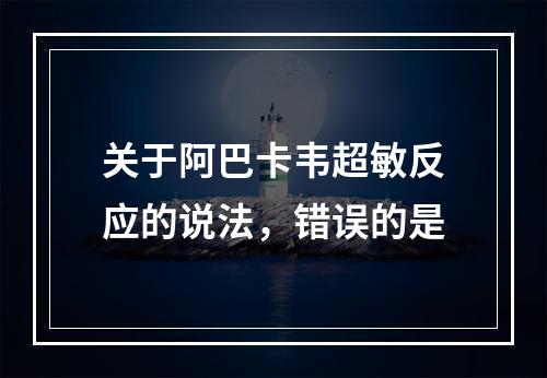 关于阿巴卡韦超敏反应的说法，错误的是