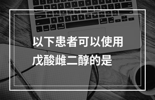 以下患者可以使用戊酸雌二醇的是