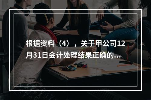 根据资料（4），关于甲公司12月31日会计处理结果正确的是（