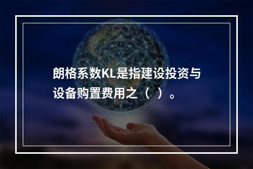 朗格系数KL是指建设投资与设备购置费用之（   ）。