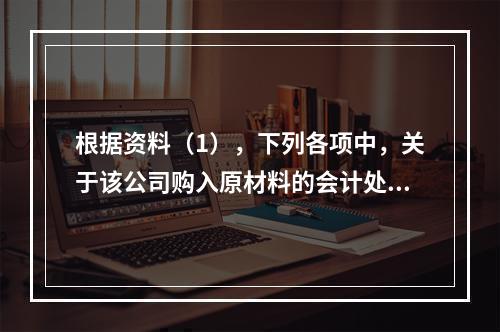 根据资料（1），下列各项中，关于该公司购入原材料的会计处理结