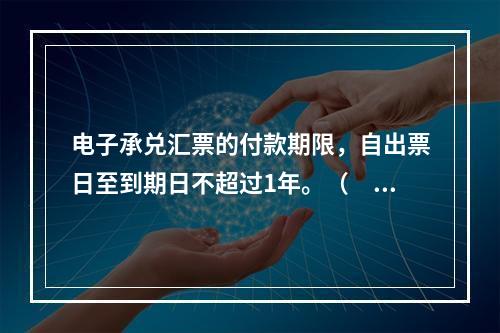 电子承兑汇票的付款期限，自出票日至到期日不超过1年。（　　）