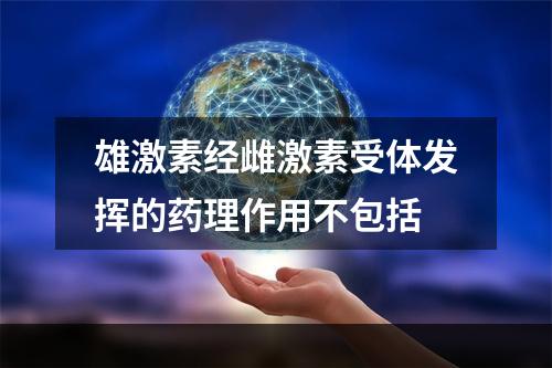 雄激素经雌激素受体发挥的药理作用不包括