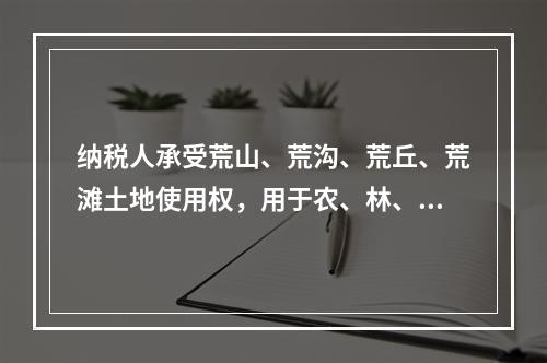 纳税人承受荒山、荒沟、荒丘、荒滩土地使用权，用于农、林、牧、