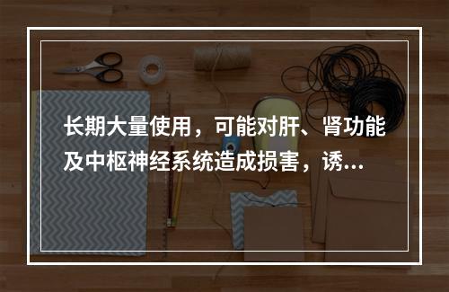 长期大量使用，可能对肝、肾功能及中枢神经系统造成损害，诱发癲