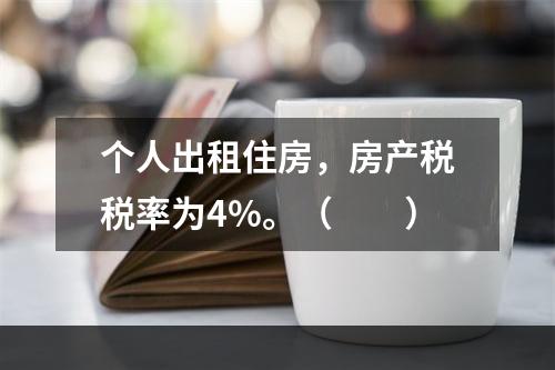 个人出租住房，房产税税率为4%。（　　）