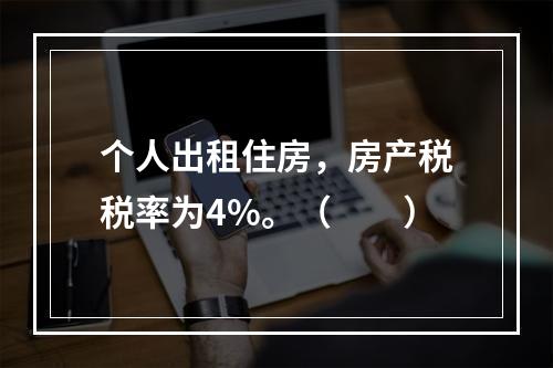 个人出租住房，房产税税率为4%。（　　）