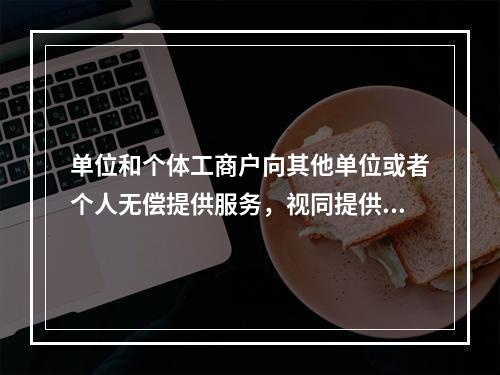 单位和个体工商户向其他单位或者个人无偿提供服务，视同提供应税