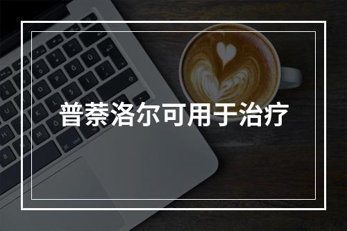 普萘洛尔可用于治疗