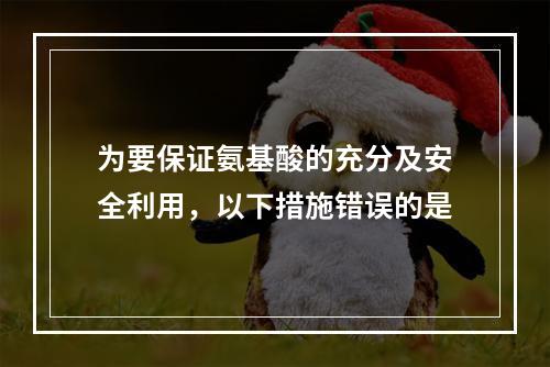 为要保证氨基酸的充分及安全利用，以下措施错误的是