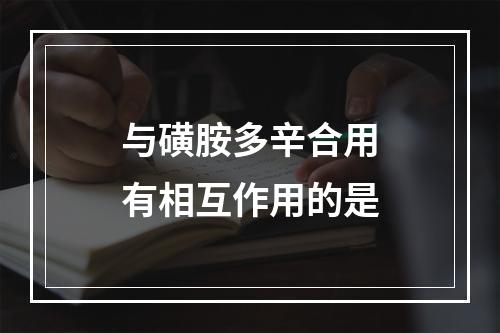 与磺胺多辛合用有相互作用的是