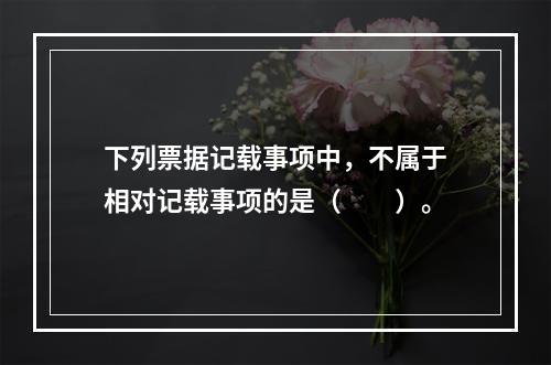 下列票据记载事项中，不属于相对记载事项的是（　　）。