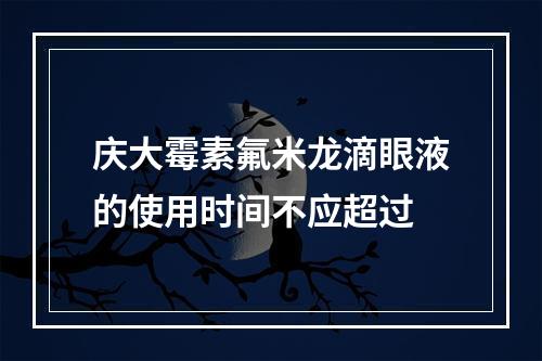 庆大霉素氟米龙滴眼液的使用时间不应超过