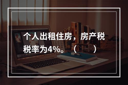 个人出租住房，房产税税率为4%。（　　）