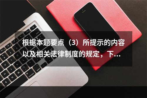 根据本题要点（3）所提示的内容以及相关法律制度的规定，下列各