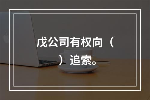 戊公司有权向（　　）追索。