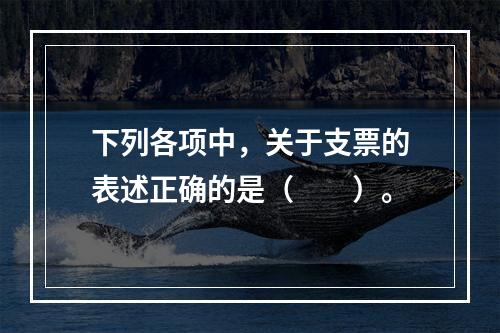 下列各项中，关于支票的表述正确的是（　　）。